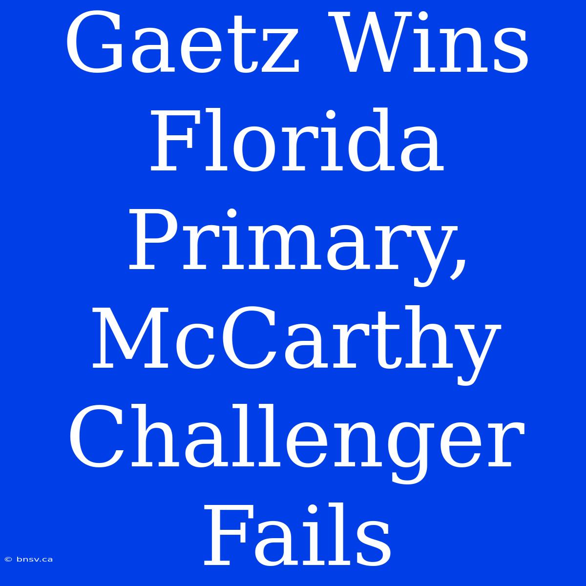 Gaetz Wins Florida Primary, McCarthy Challenger Fails