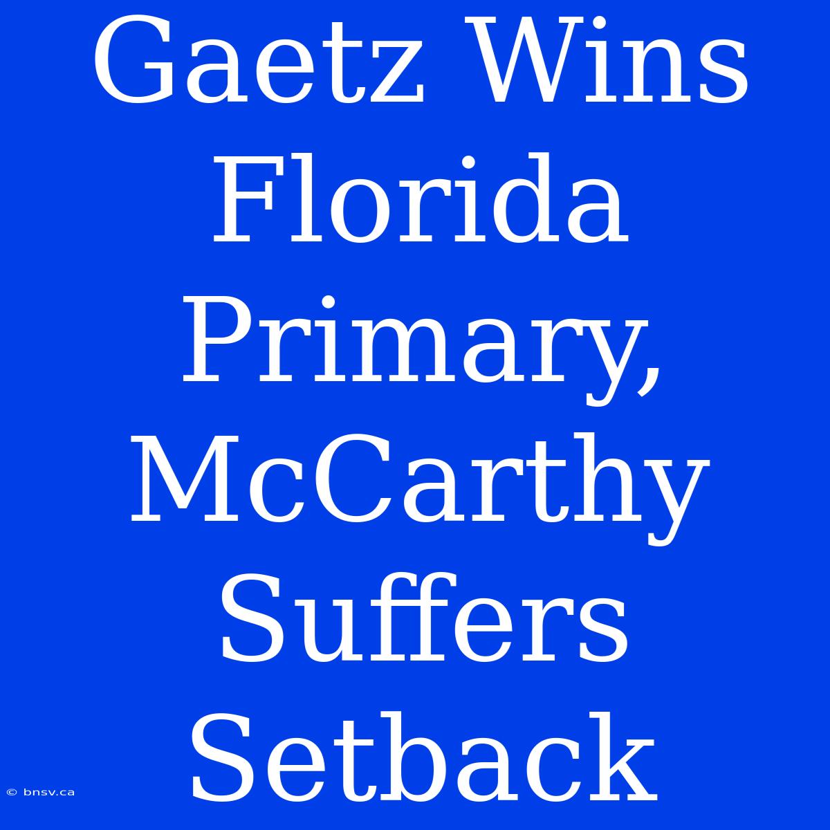 Gaetz Wins Florida Primary, McCarthy Suffers Setback