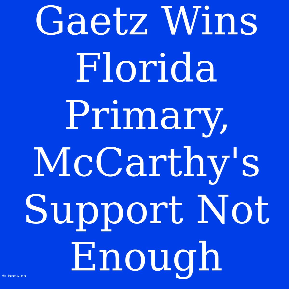 Gaetz Wins Florida Primary, McCarthy's Support Not Enough