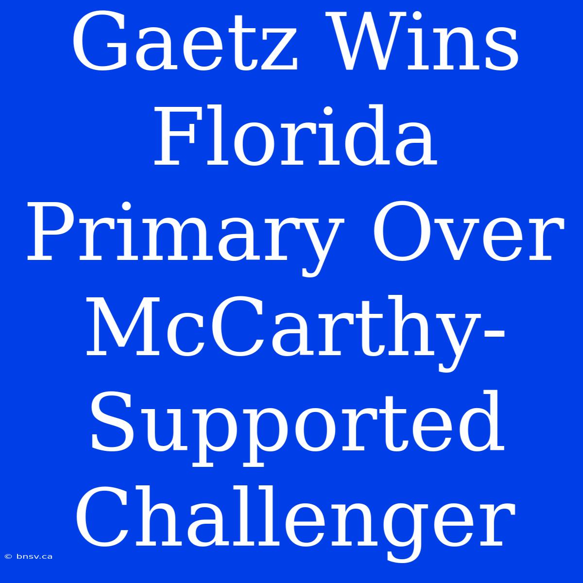 Gaetz Wins Florida Primary Over McCarthy-Supported Challenger