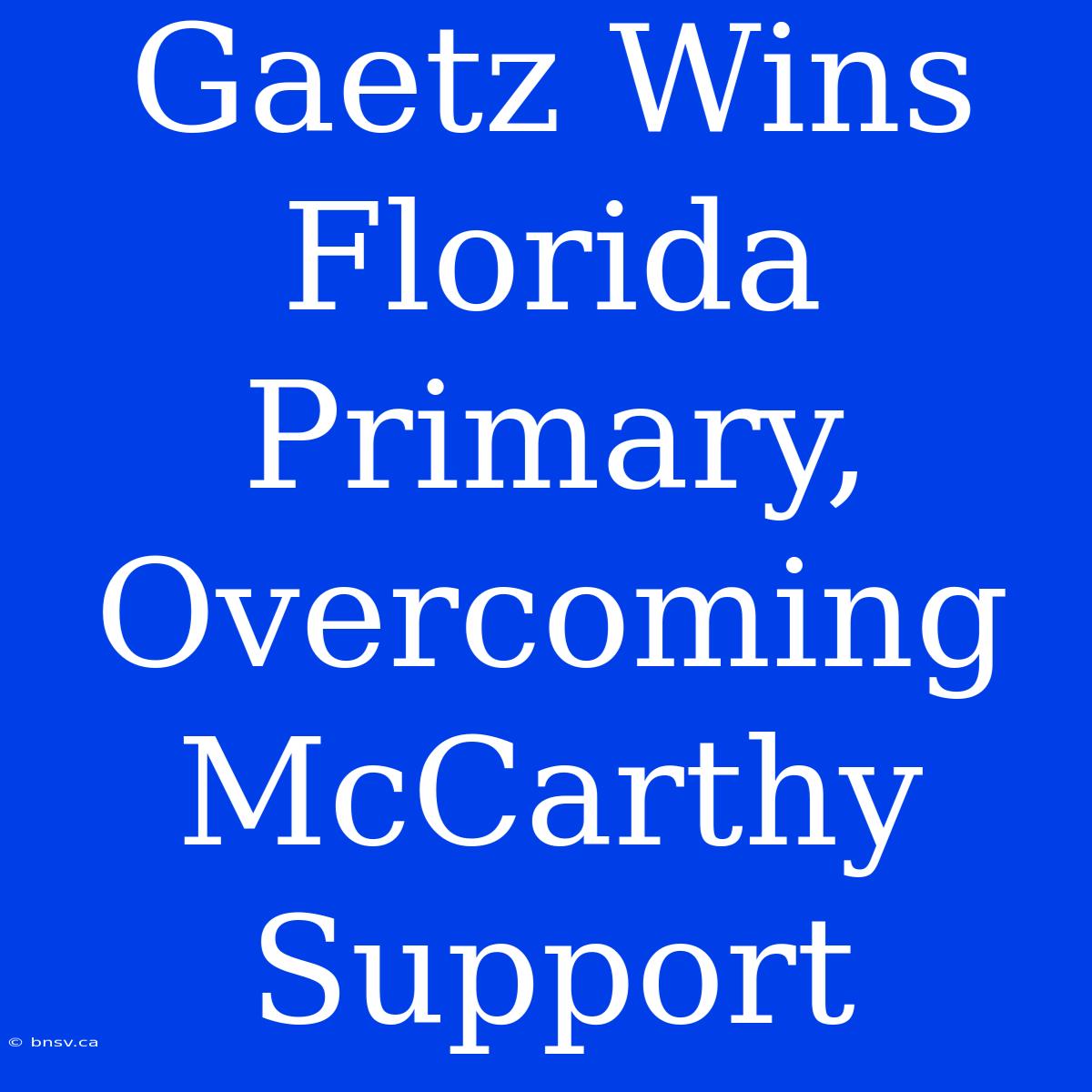 Gaetz Wins Florida Primary, Overcoming McCarthy Support