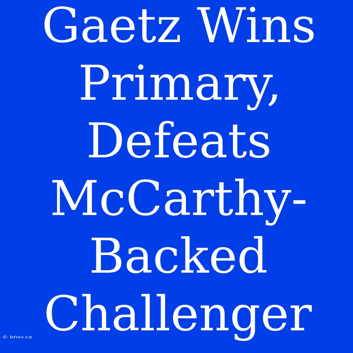 Gaetz Wins Primary, Defeats McCarthy-Backed Challenger