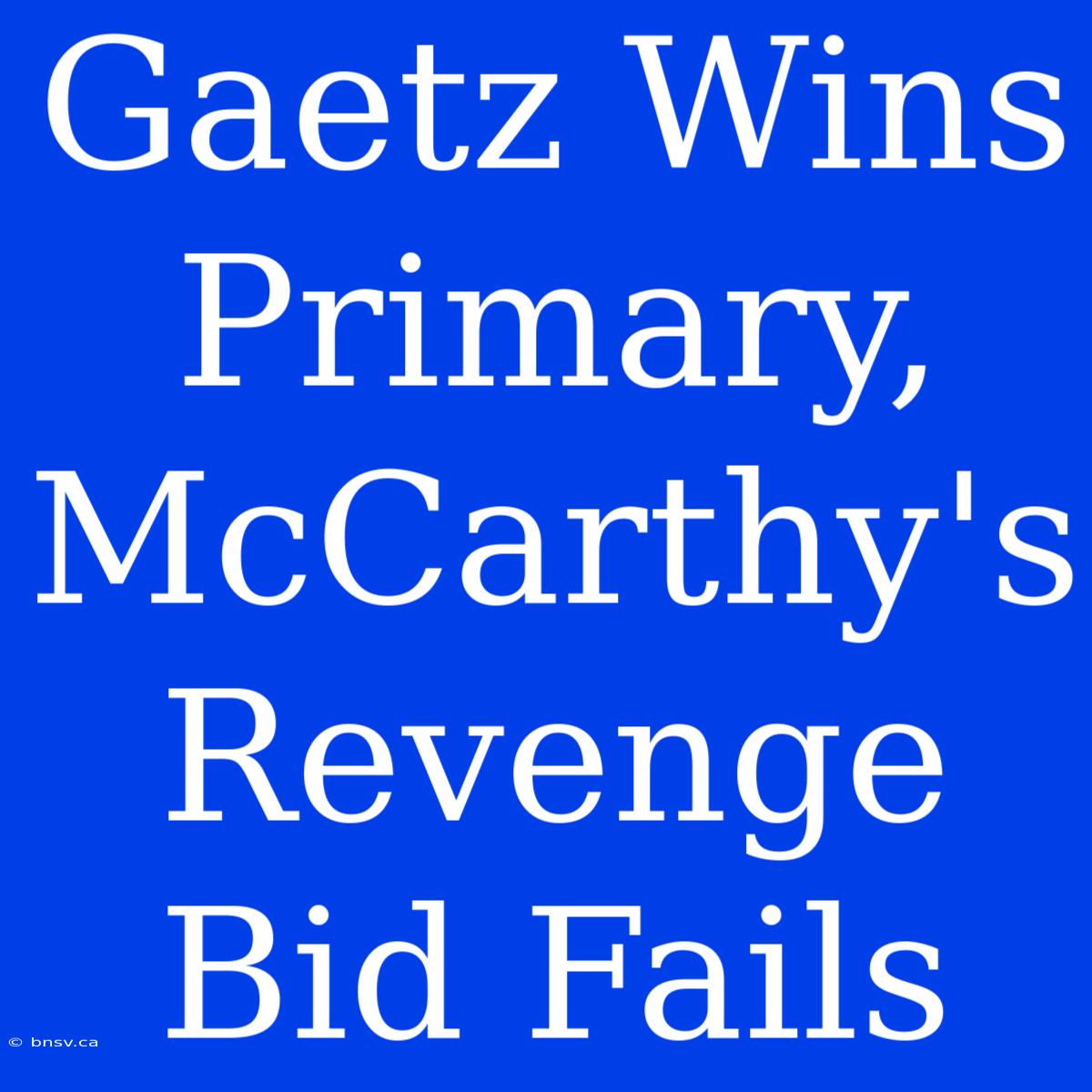 Gaetz Wins Primary, McCarthy's Revenge Bid Fails