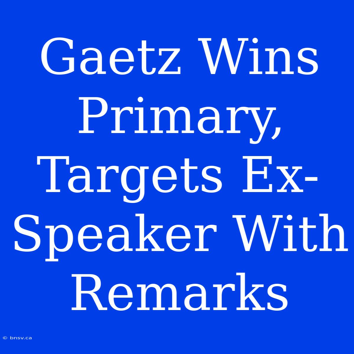 Gaetz Wins Primary, Targets Ex-Speaker With Remarks