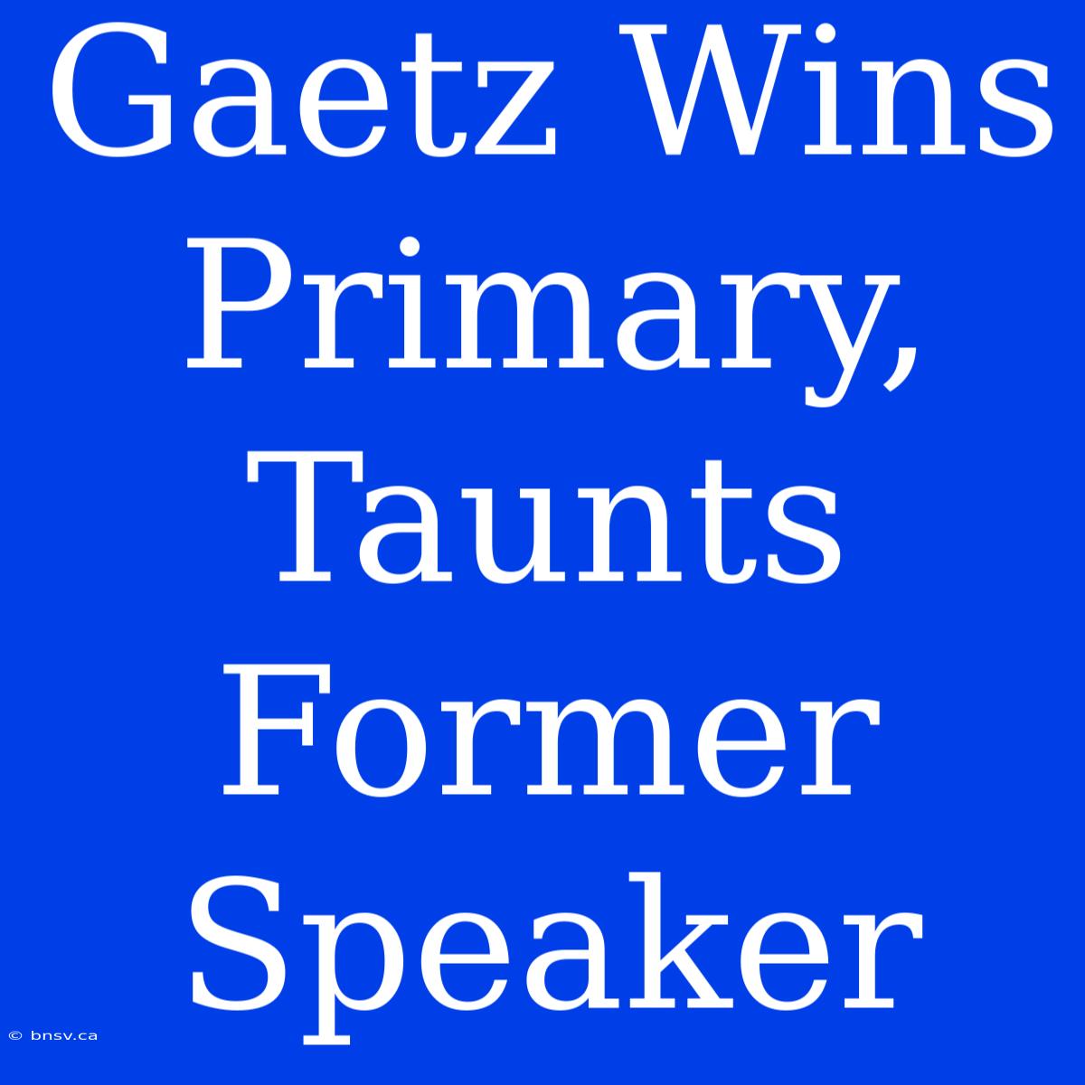 Gaetz Wins Primary, Taunts Former Speaker