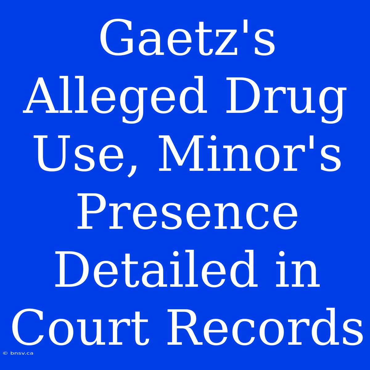 Gaetz's Alleged Drug Use, Minor's Presence Detailed In Court Records