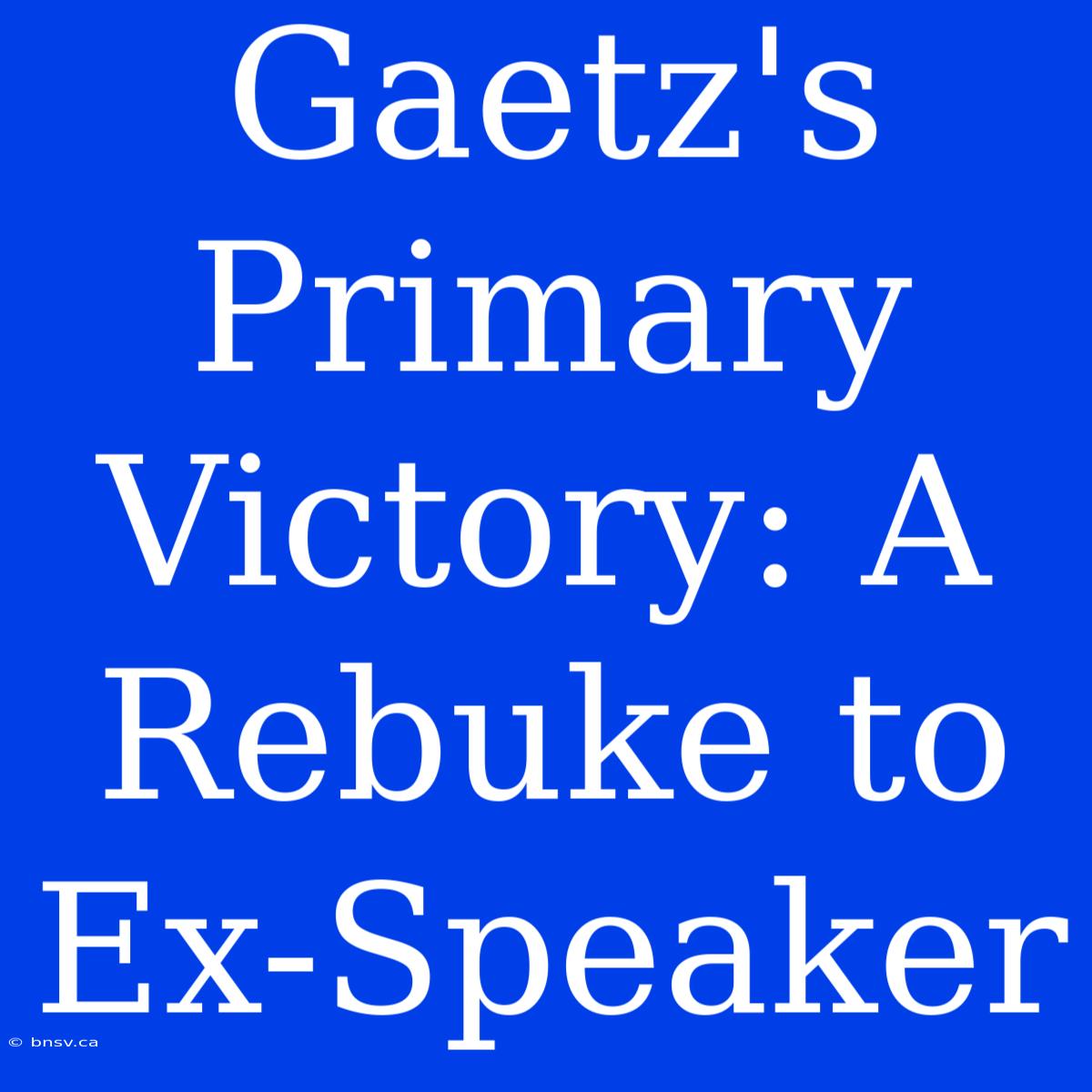 Gaetz's Primary Victory: A Rebuke To Ex-Speaker