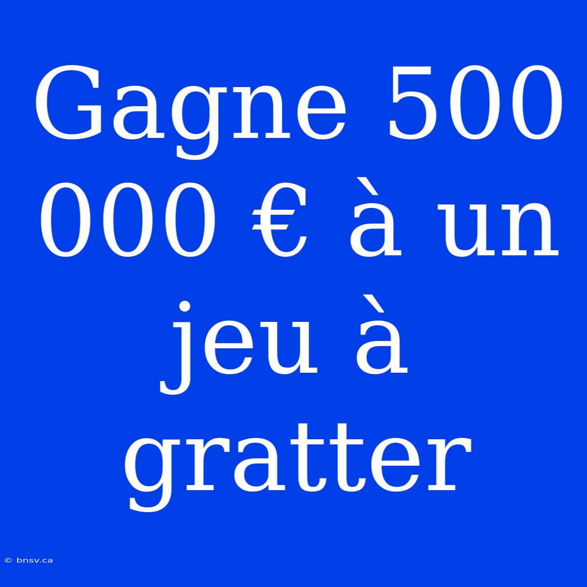 Gagne 500 000 € À Un Jeu À Gratter