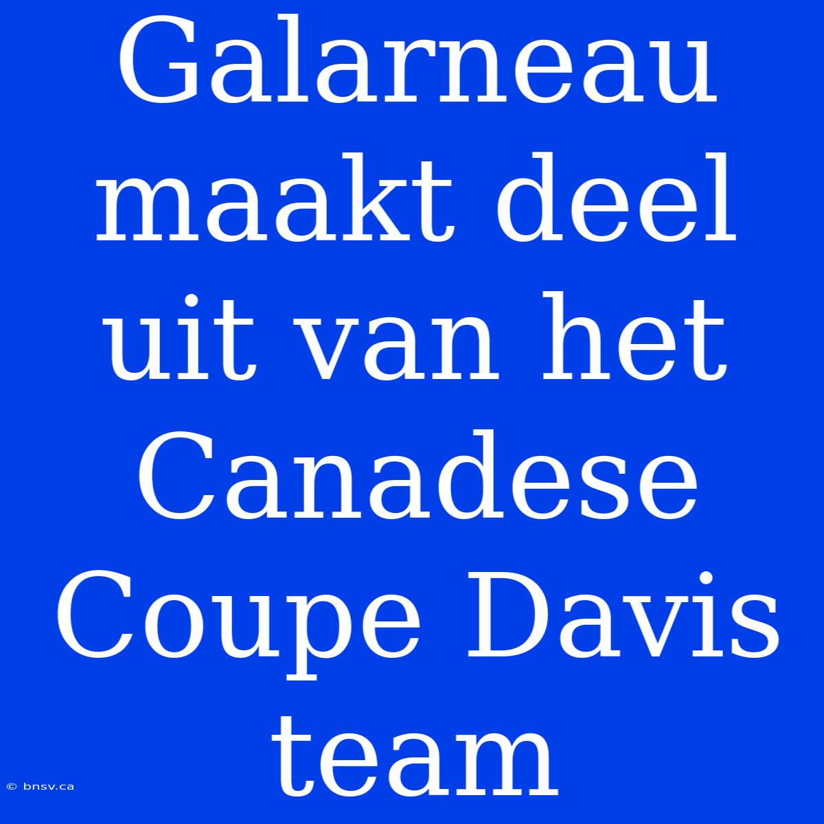 Galarneau Maakt Deel Uit Van Het Canadese Coupe Davis Team