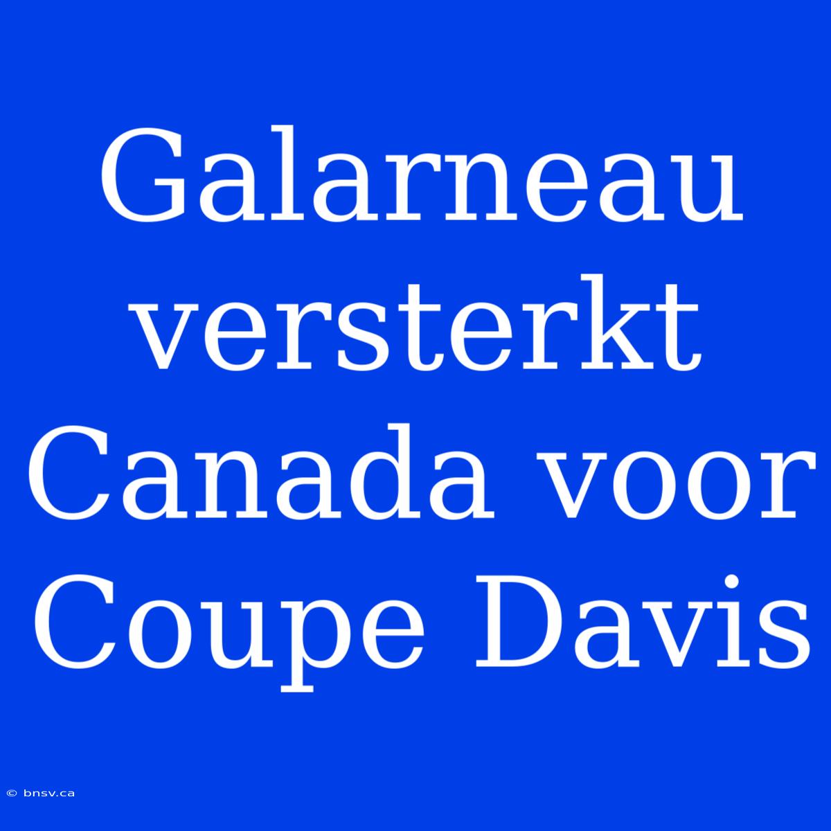 Galarneau Versterkt Canada Voor Coupe Davis