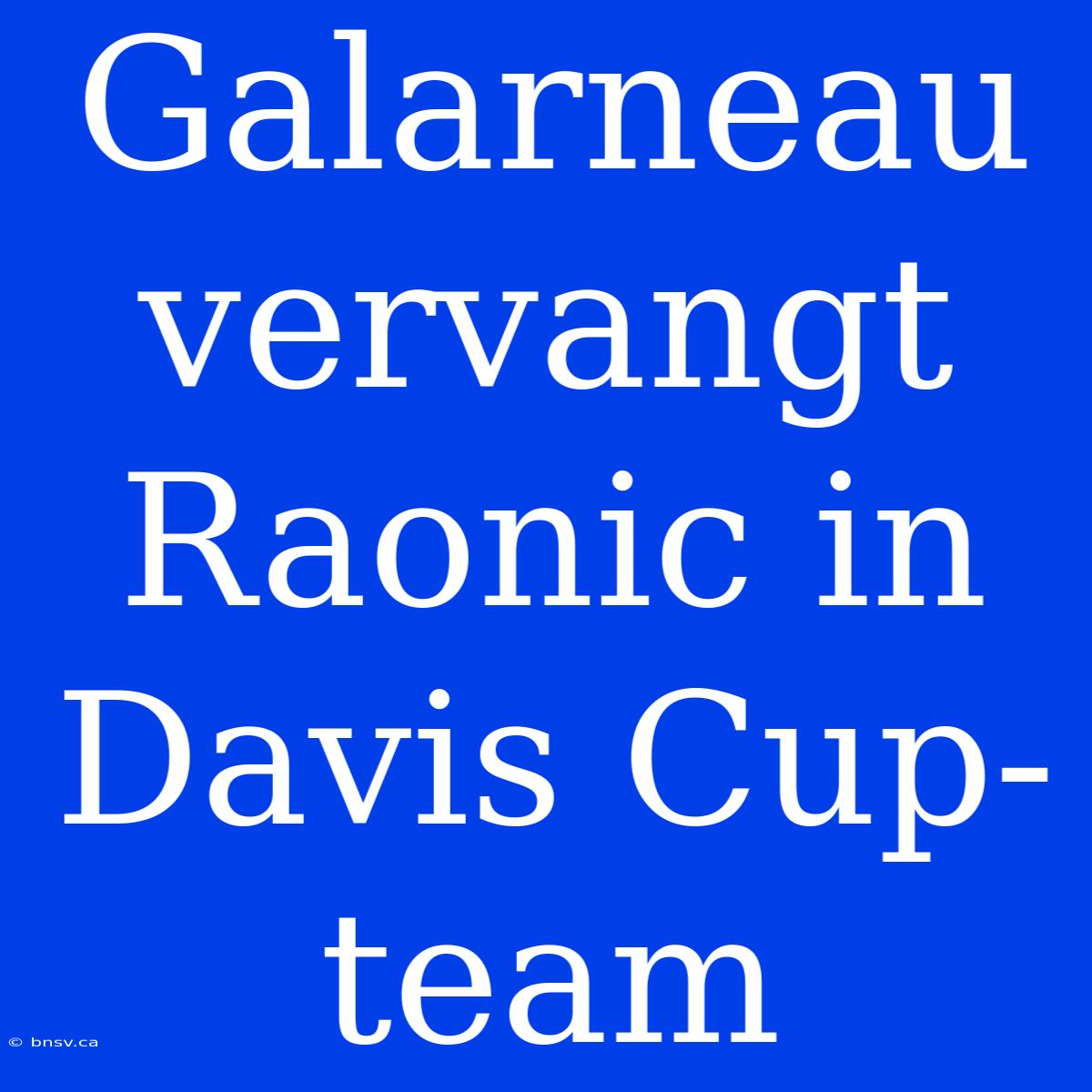 Galarneau Vervangt Raonic In Davis Cup-team