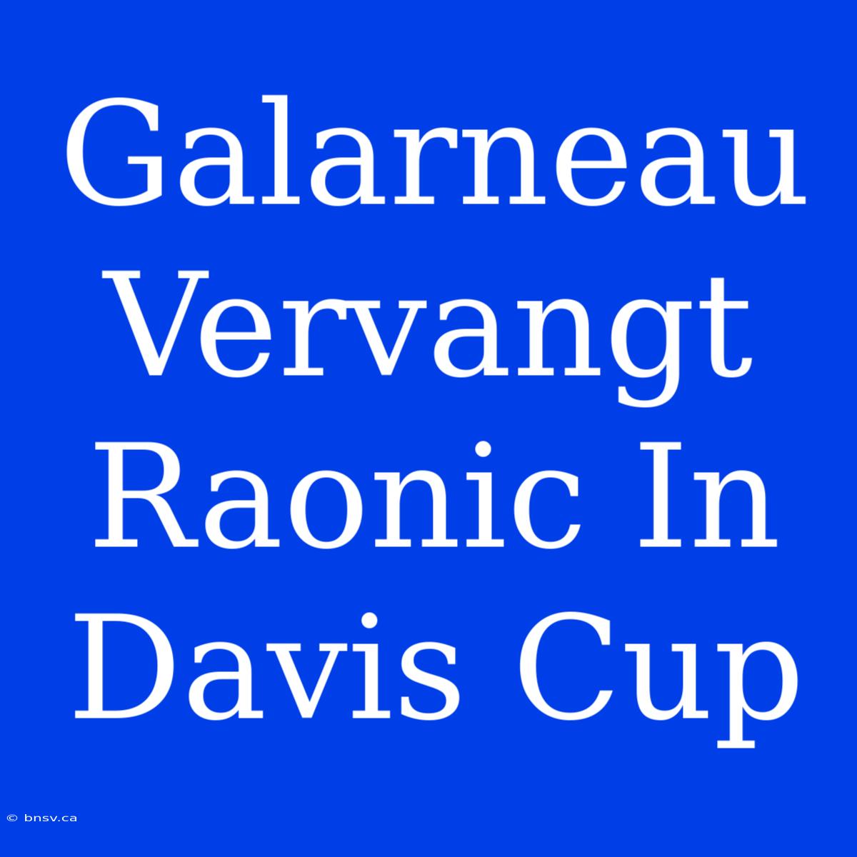 Galarneau Vervangt Raonic In Davis Cup