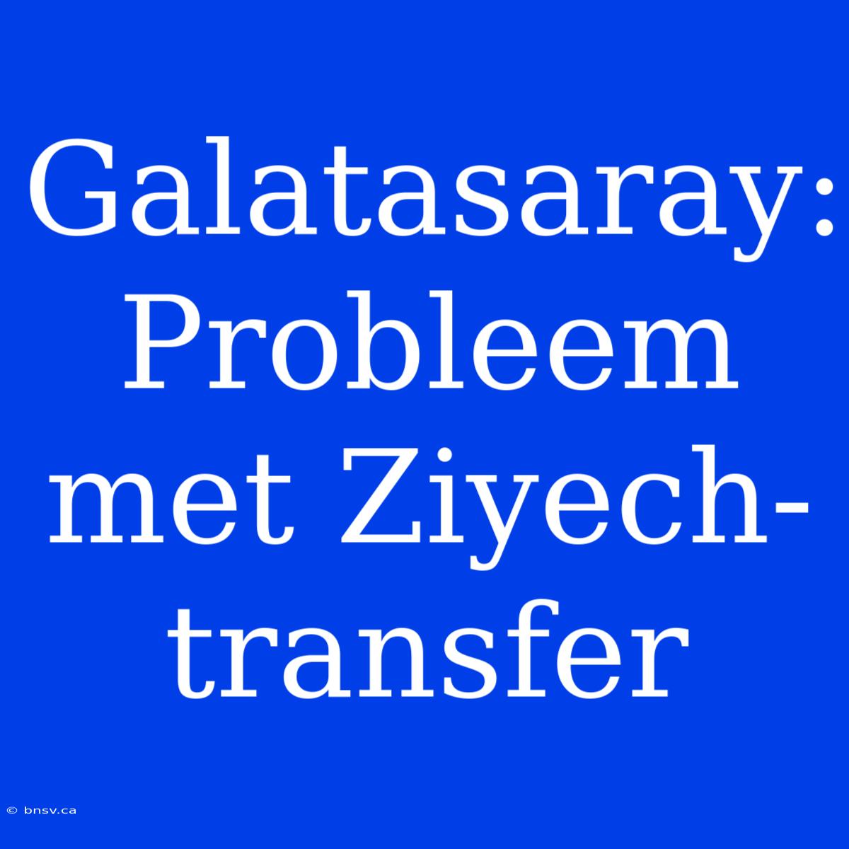 Galatasaray: Probleem Met Ziyech-transfer