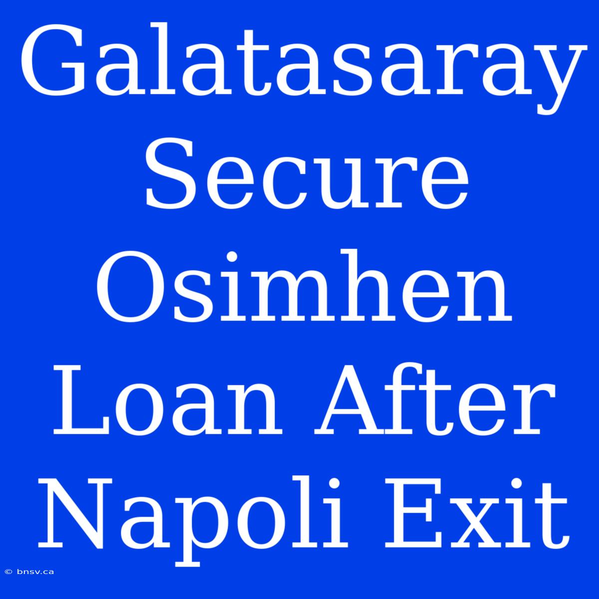 Galatasaray Secure Osimhen Loan After Napoli Exit