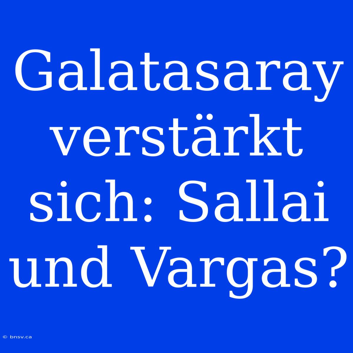 Galatasaray Verstärkt Sich: Sallai Und Vargas?