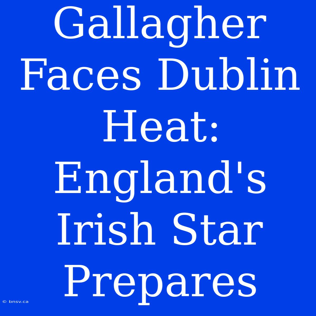 Gallagher Faces Dublin Heat: England's Irish Star Prepares