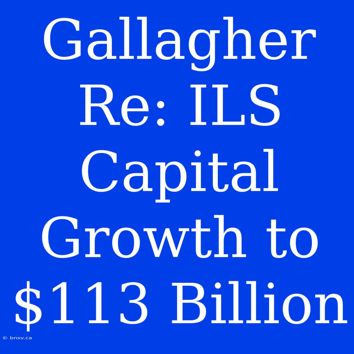 Gallagher Re: ILS Capital Growth To $113 Billion