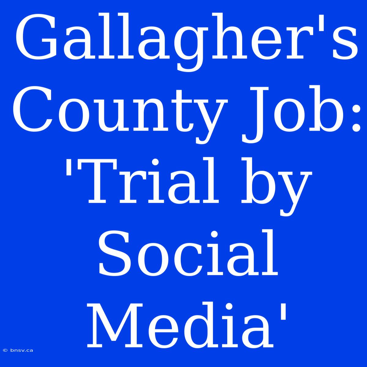 Gallagher's County Job: 'Trial By Social Media'