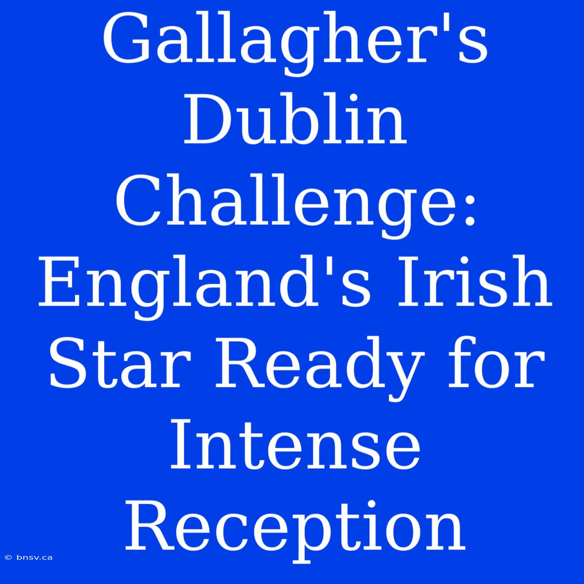 Gallagher's Dublin Challenge: England's Irish Star Ready For Intense Reception