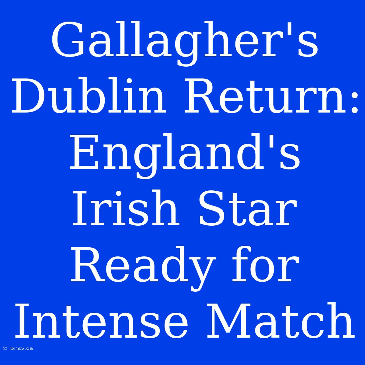 Gallagher's Dublin Return: England's Irish Star Ready For Intense Match