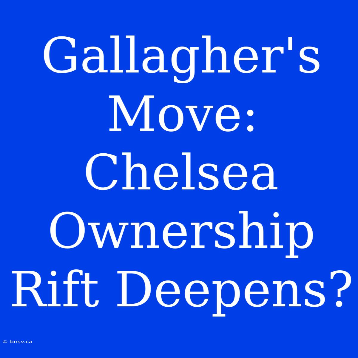 Gallagher's Move: Chelsea Ownership Rift Deepens?