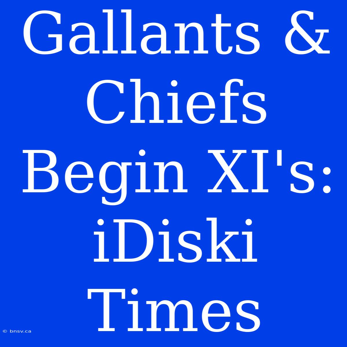 Gallants & Chiefs Begin XI's: IDiski Times