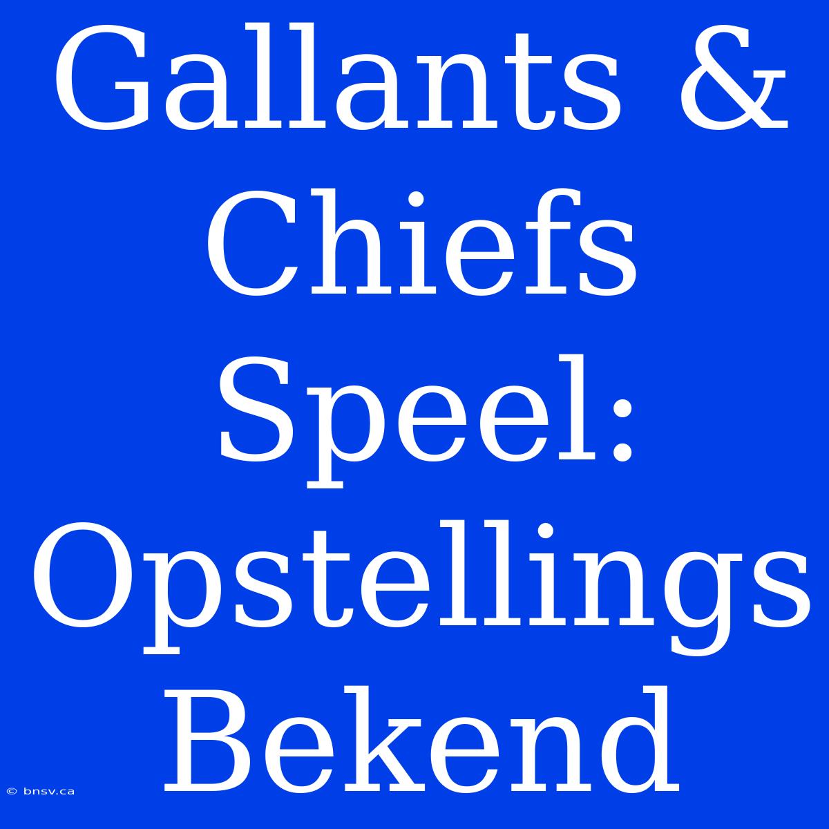 Gallants & Chiefs Speel: Opstellings Bekend