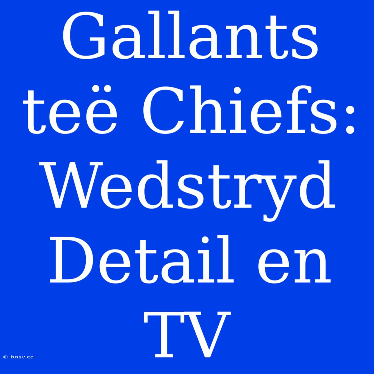 Gallants Teë Chiefs: Wedstryd Detail En TV