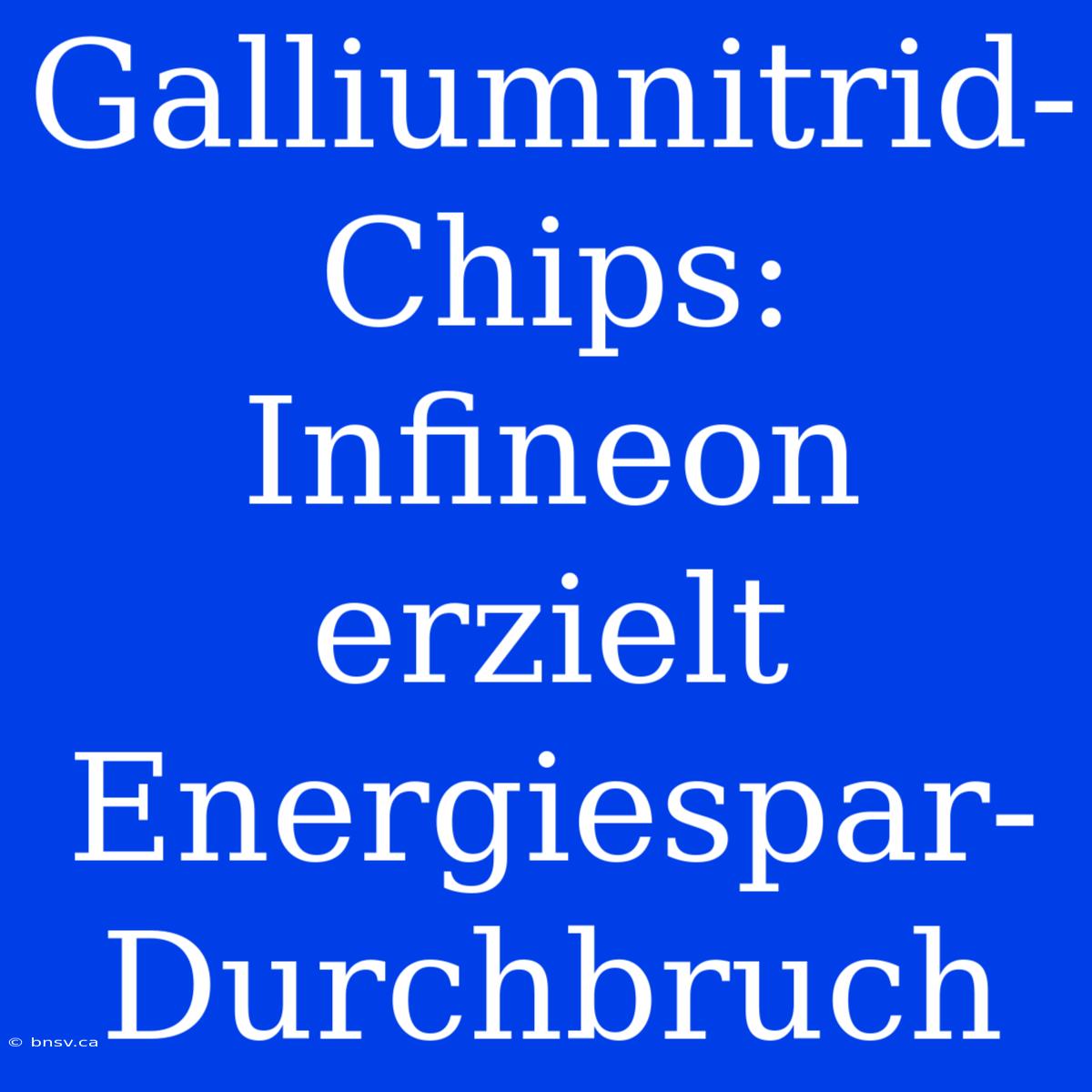 Galliumnitrid-Chips: Infineon Erzielt Energiespar-Durchbruch