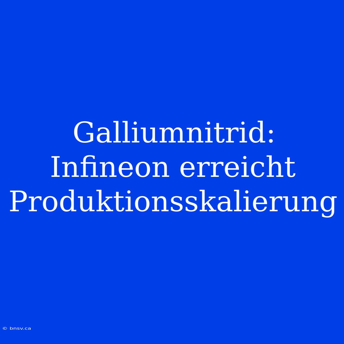 Galliumnitrid: Infineon Erreicht Produktionsskalierung