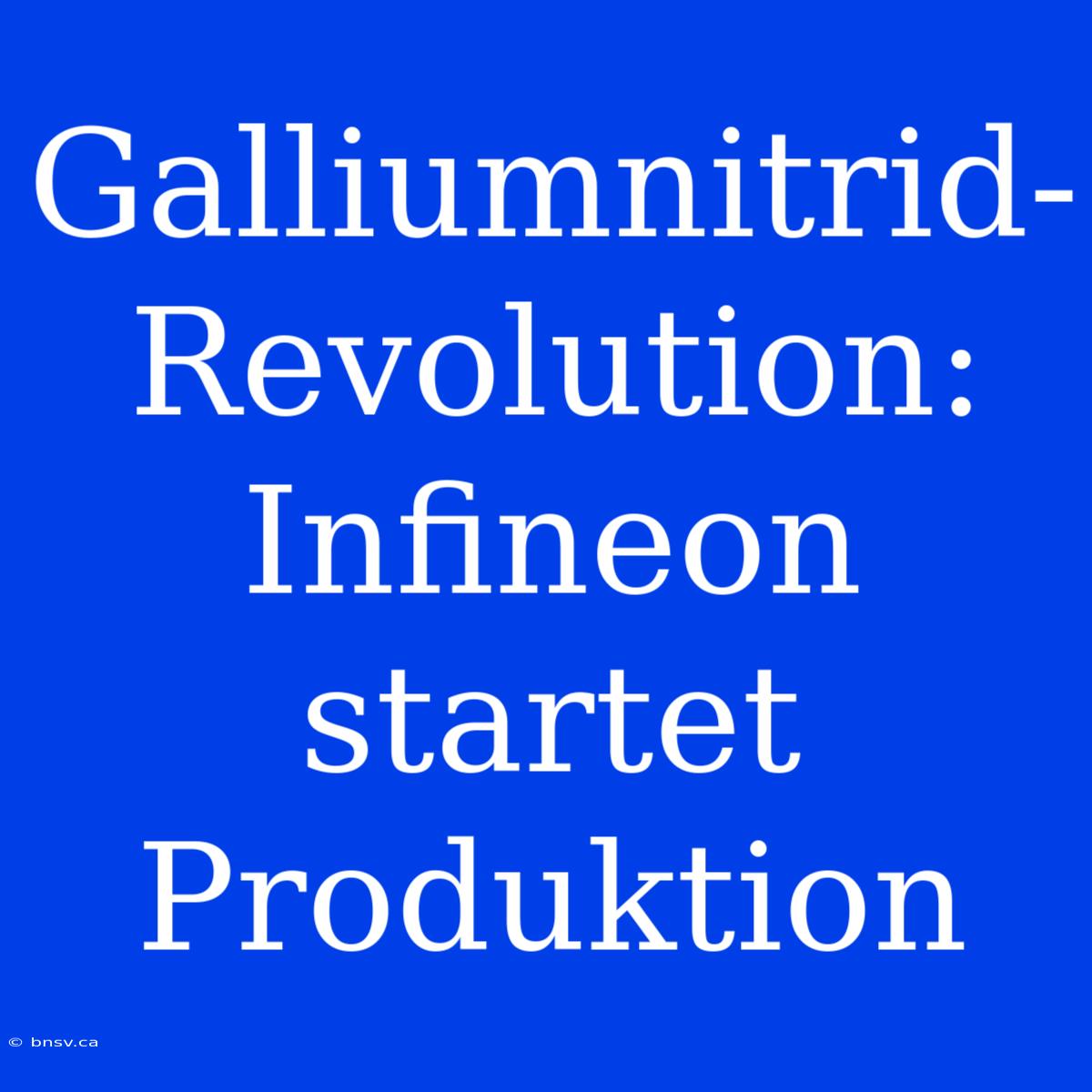 Galliumnitrid-Revolution: Infineon Startet Produktion