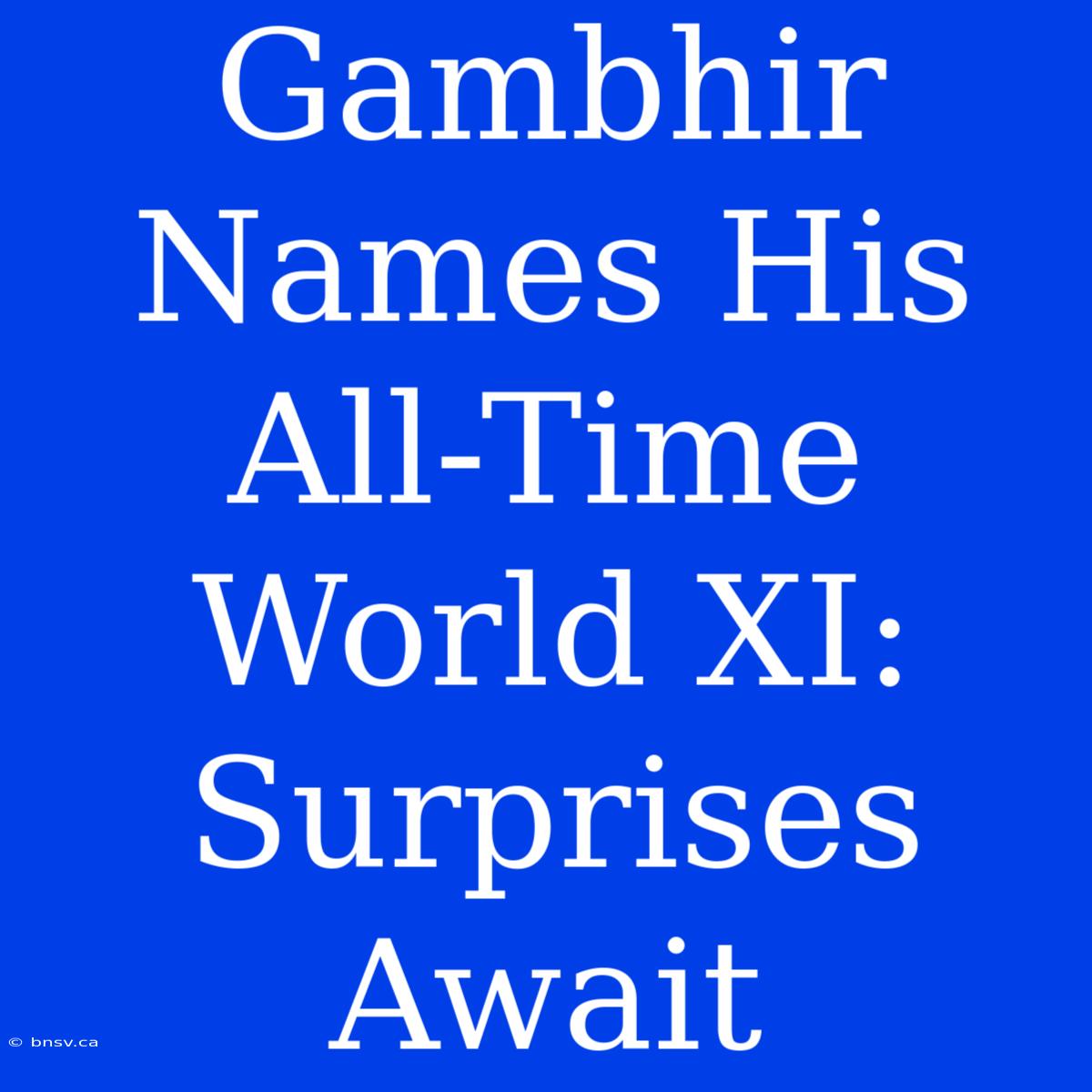 Gambhir Names His All-Time World XI: Surprises Await