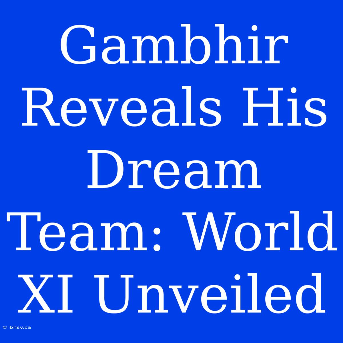 Gambhir Reveals His Dream Team: World XI Unveiled