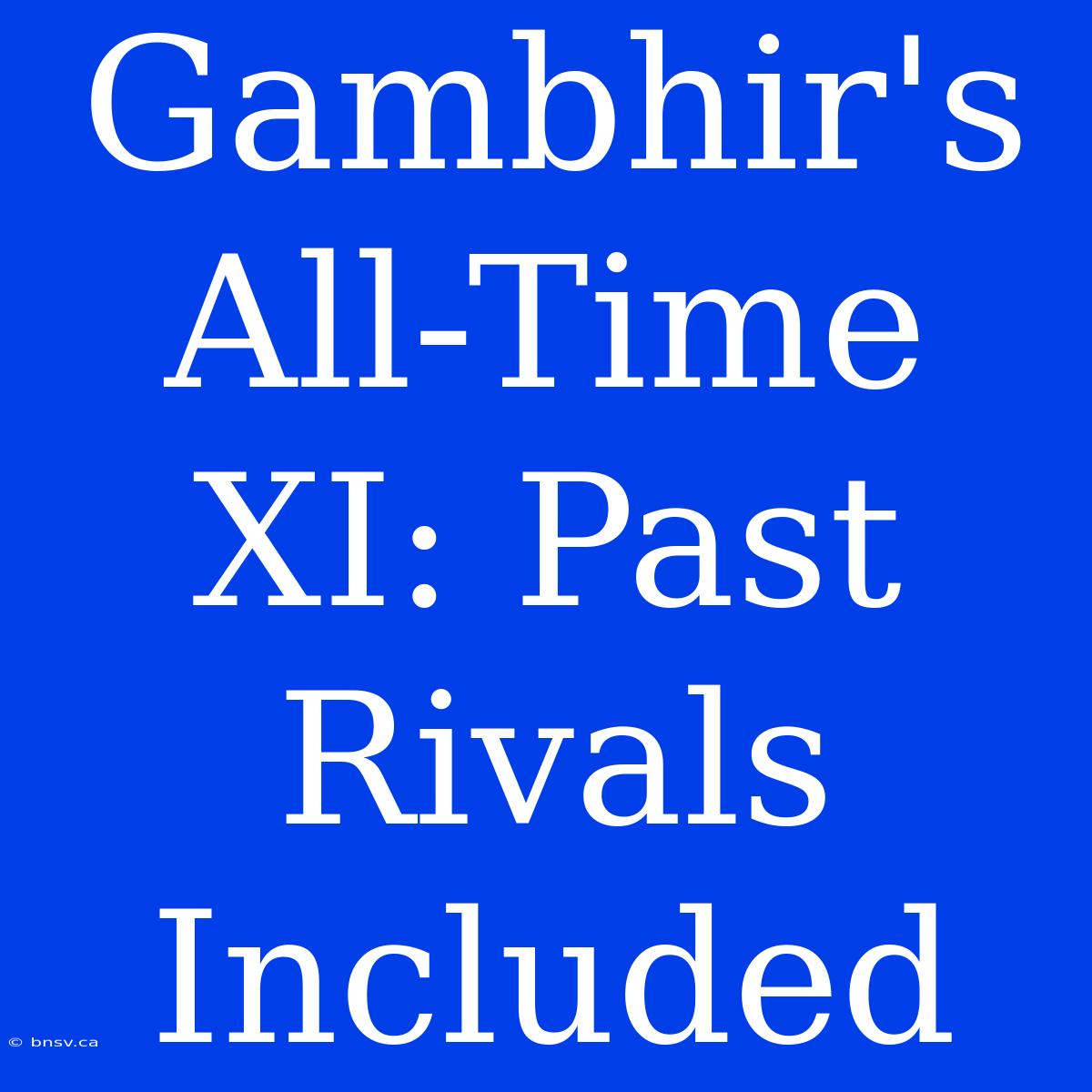 Gambhir's All-Time XI: Past Rivals Included