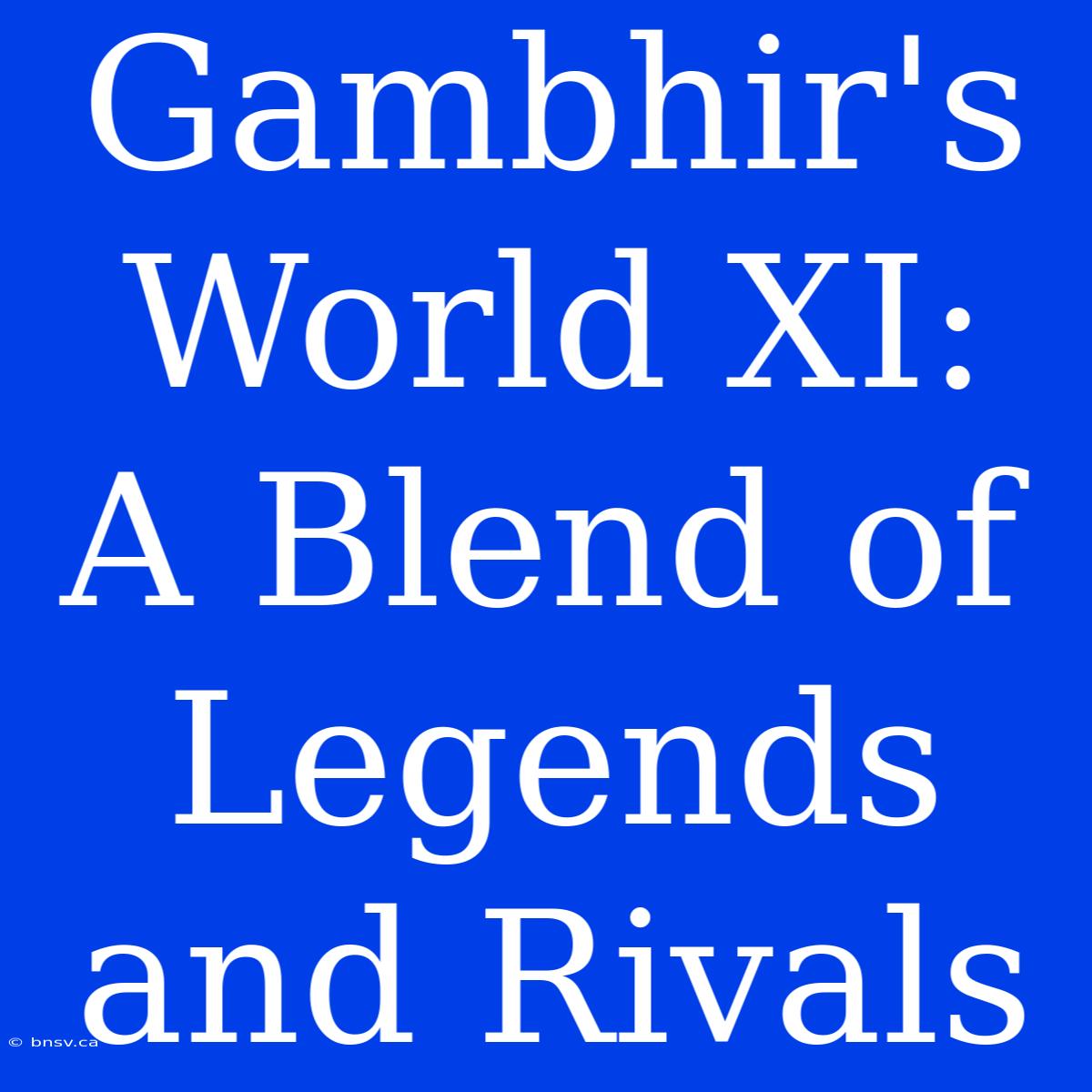 Gambhir's World XI: A Blend Of Legends And Rivals