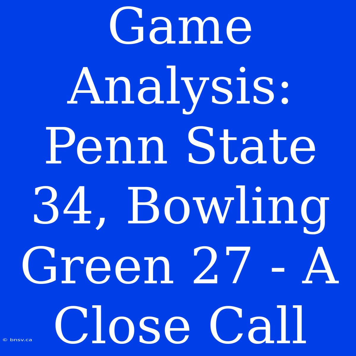 Game Analysis: Penn State 34, Bowling Green 27 - A Close Call