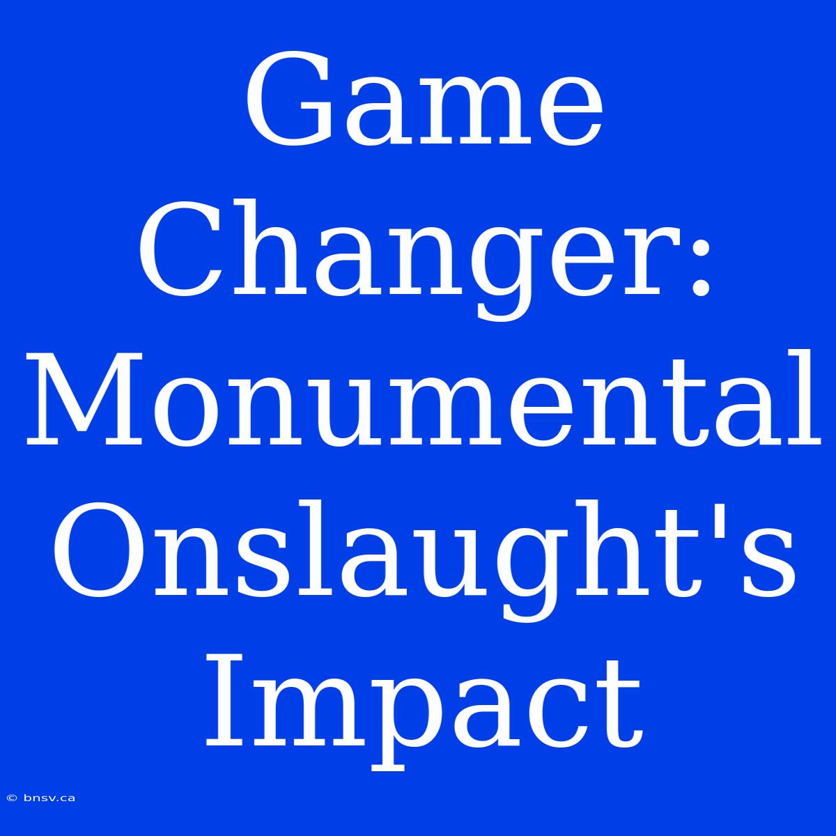 Game Changer: Monumental Onslaught's Impact