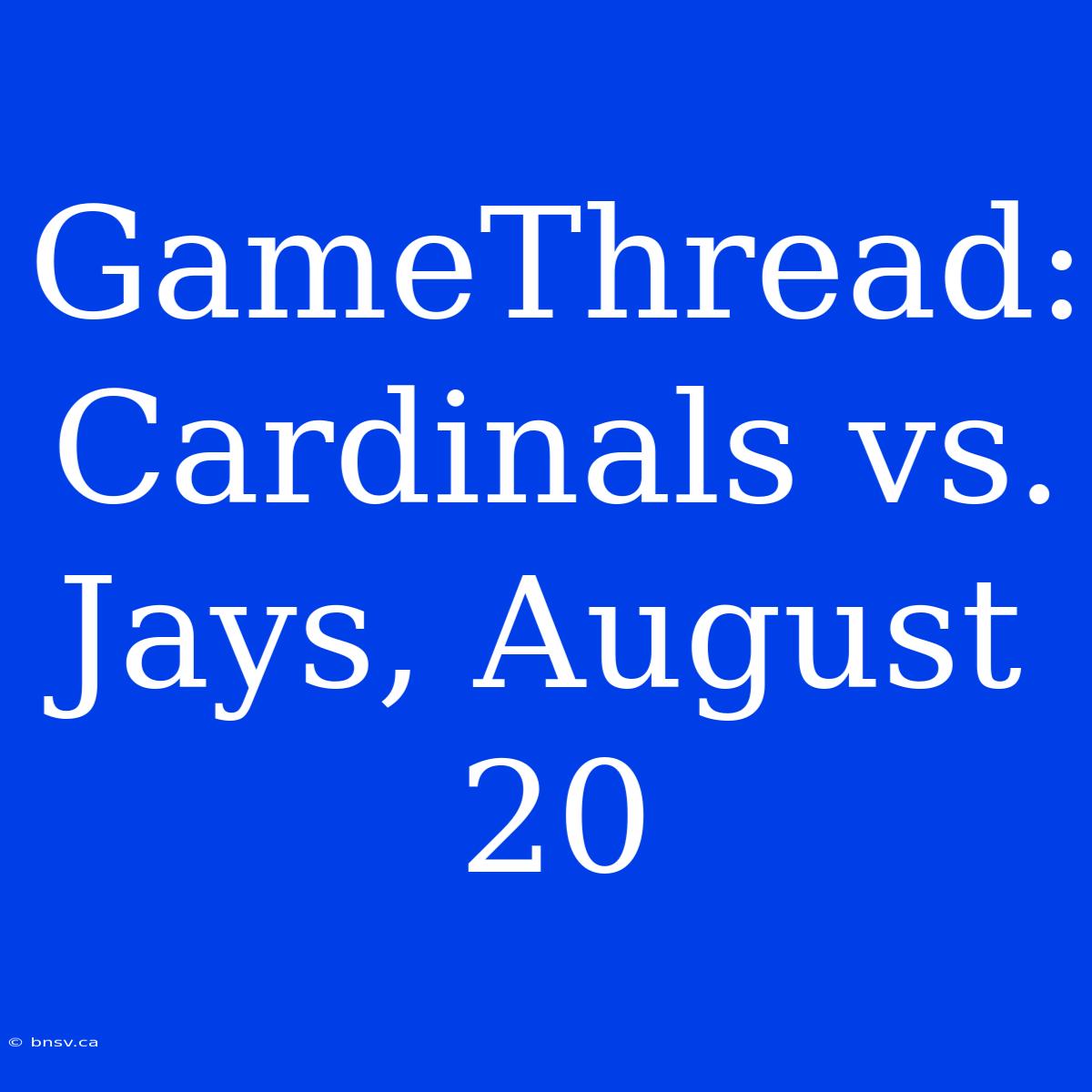 GameThread: Cardinals Vs. Jays, August 20