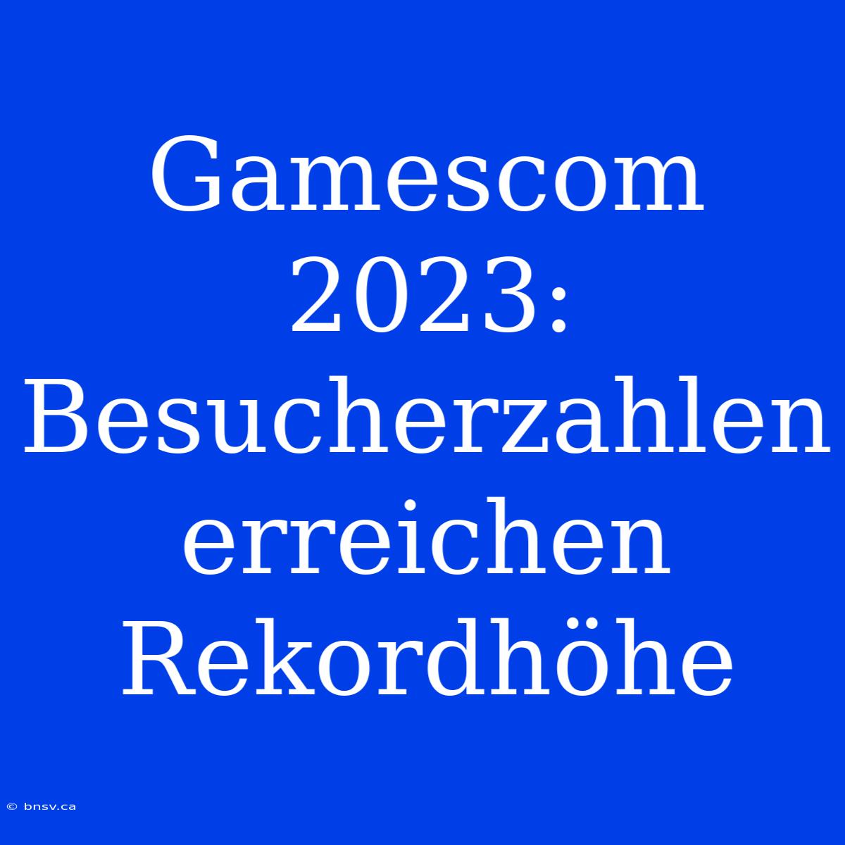 Gamescom 2023: Besucherzahlen Erreichen Rekordhöhe