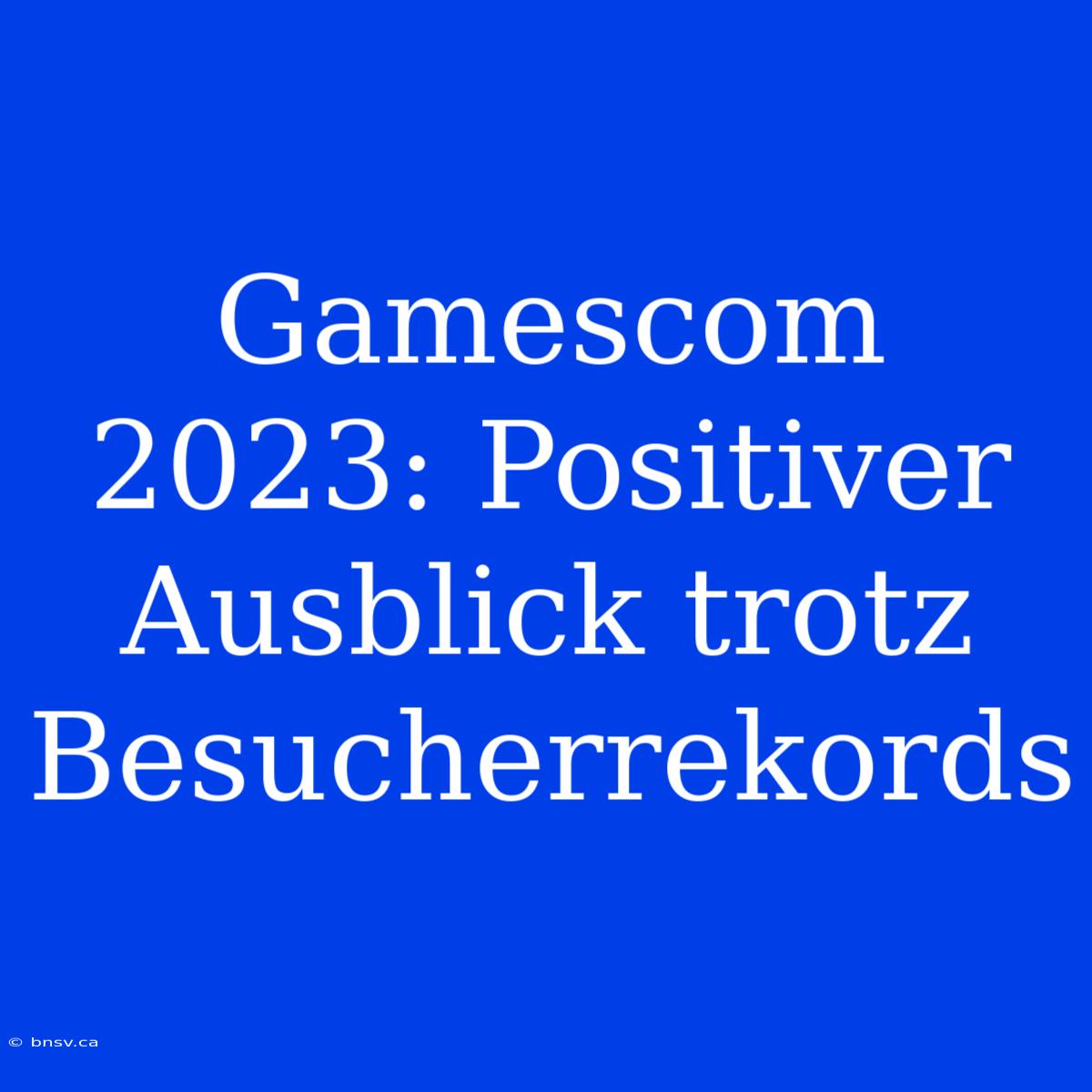 Gamescom 2023: Positiver Ausblick Trotz Besucherrekords