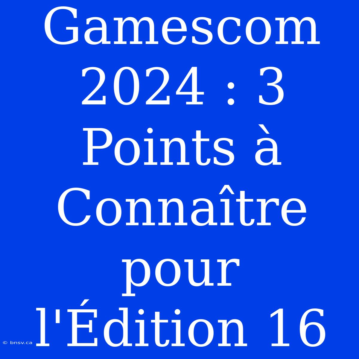 Gamescom 2024 : 3 Points À Connaître Pour L'Édition 16