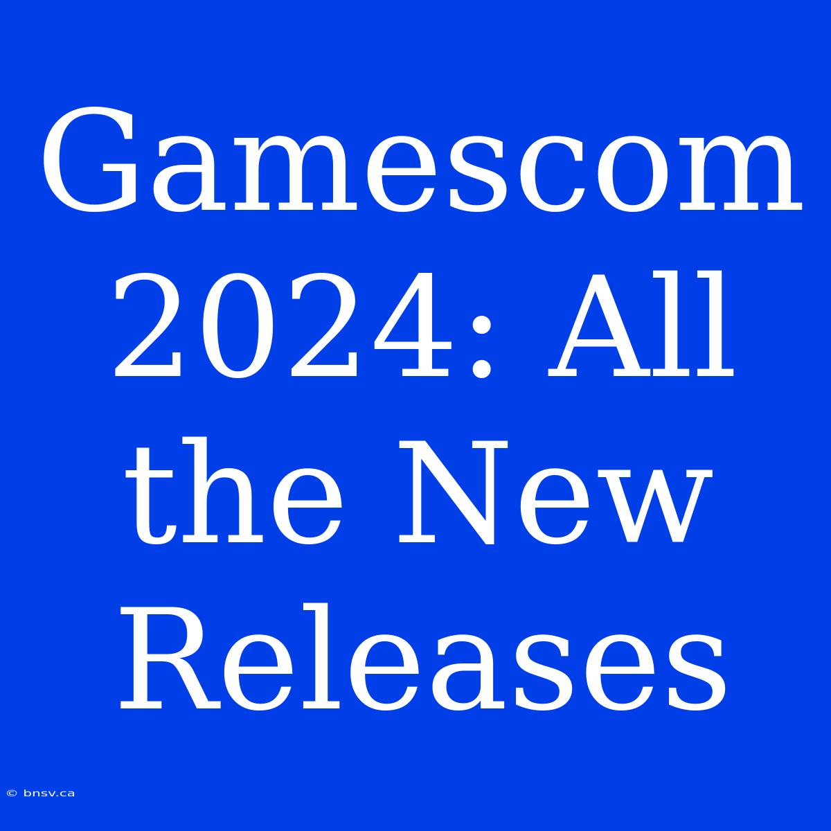 Gamescom 2024: All The New Releases