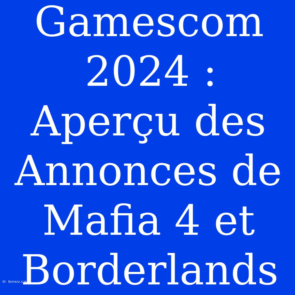 Gamescom 2024 : Aperçu Des Annonces De Mafia 4 Et Borderlands