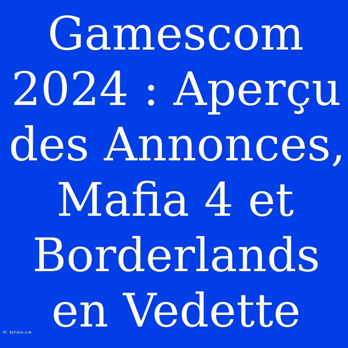 Gamescom 2024 : Aperçu Des Annonces, Mafia 4 Et Borderlands En Vedette