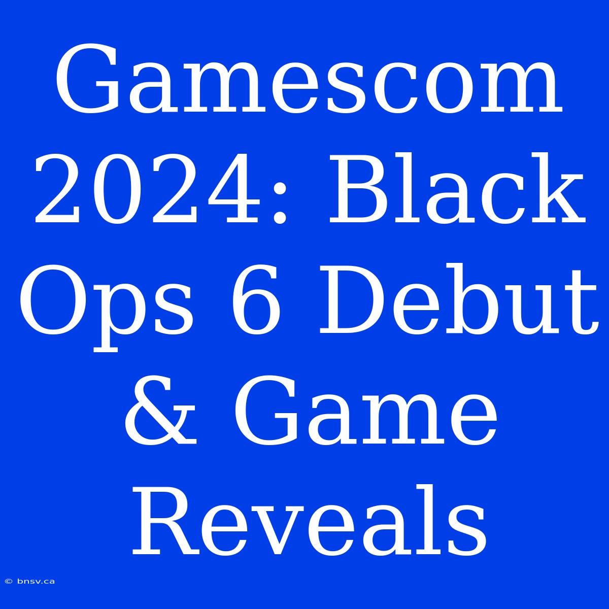 Gamescom 2024: Black Ops 6 Debut & Game Reveals