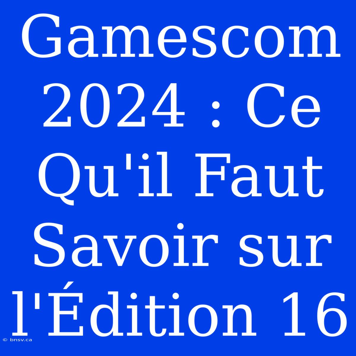 Gamescom 2024 : Ce Qu'il Faut Savoir Sur L'Édition 16