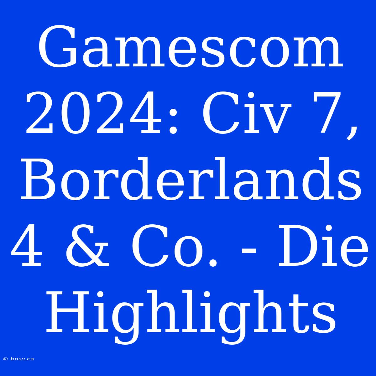 Gamescom 2024: Civ 7, Borderlands 4 & Co. - Die Highlights