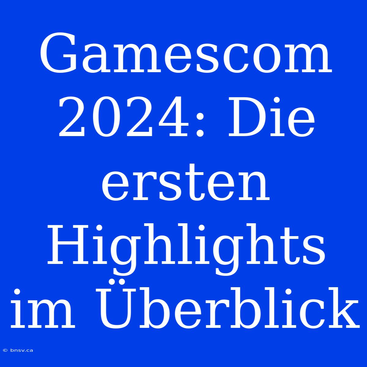 Gamescom 2024: Die Ersten Highlights Im Überblick