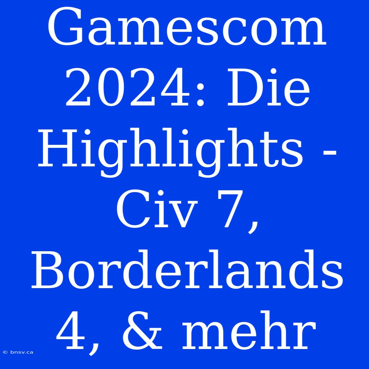 Gamescom 2024: Die Highlights - Civ 7, Borderlands 4, & Mehr