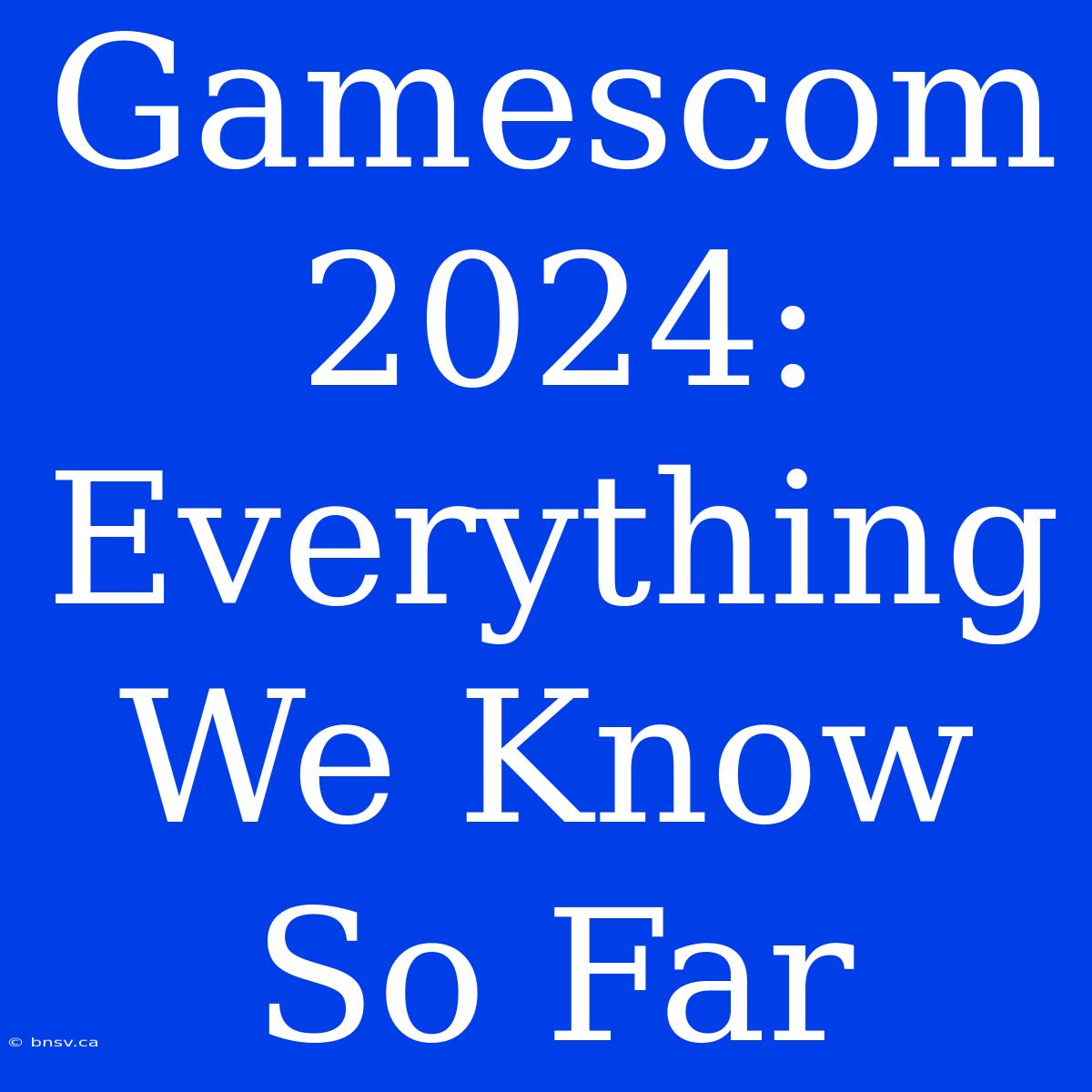 Gamescom 2024: Everything We Know So Far